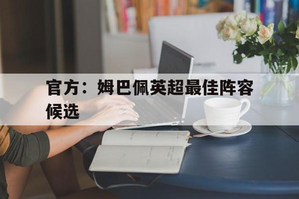关于官方：姆巴佩英超最佳阵容候选的信息|DB真人